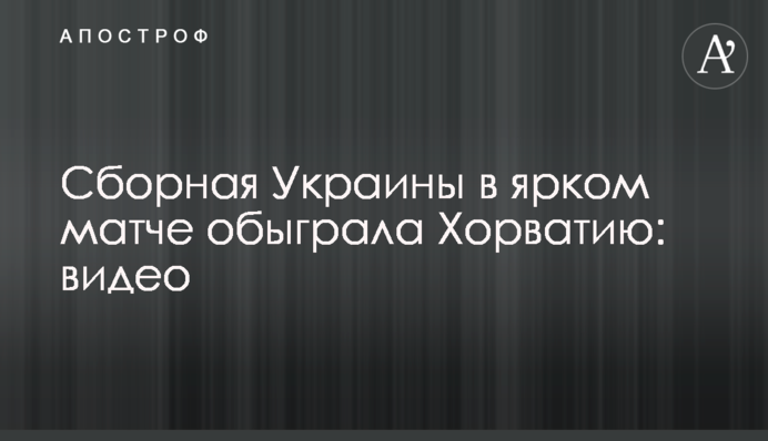 Сборная Украины в ярком матче обыграла Хорватию: видео