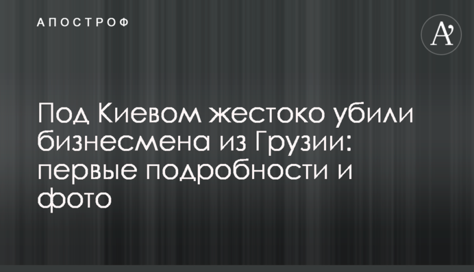 Під Києвом жорстоко вбили бізнесмена з Грузії: перші подробиці і фото