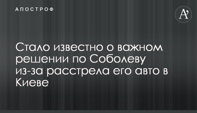 Стало відомо про важливе рішення по Соболєву через розстріл його авто в Києві