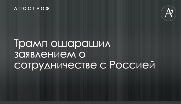 Трамп ошелешив заявою про співпрацю з Росією