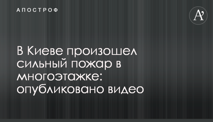 У Києві сталася сильна пожежа в багатоповерхівці: опубліковано відео