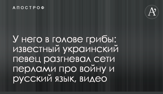 У него в голове грибы: известный украинский певец разгневал сети перлами про войну и русский язык, видео