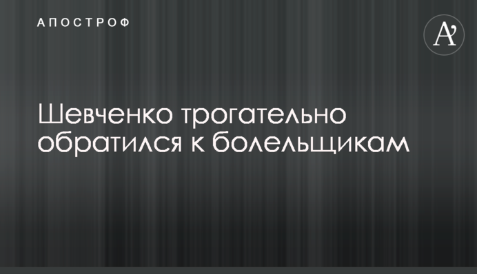Шевченко зворушливо звернувся до вболівальників