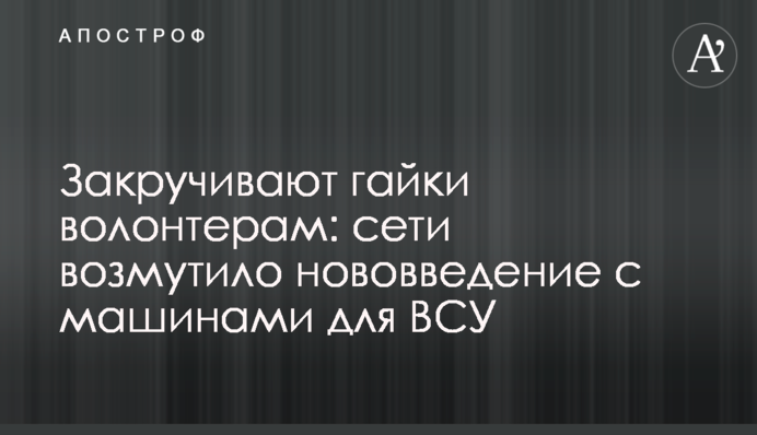 Закручують гайки волонтерам: мережі обурило нововведення з машинами для ЗСУ