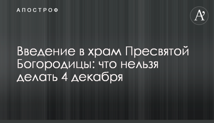 Введение в храм Пресвятой Богородицы: что нельзя делать 4 декабря