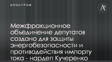 Межфракционное объединение депутатов создано для защиты энергобезопасности и противодействия импорту тока - нардеп Кучеренко