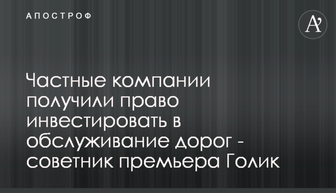 Частные компании получили право инвестировать в обслуживание дорог - советник премьера Голик