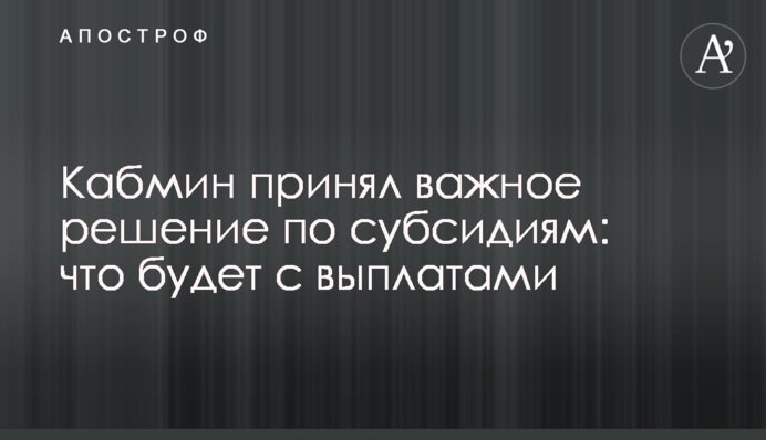 Кабмин принял важное решение по субсидиям: что будет с выплатами