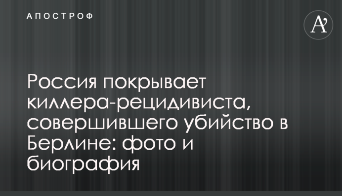 Росія покриває кілера-рецидивіста, який скоїв убивство в Берліні: фото і біографія