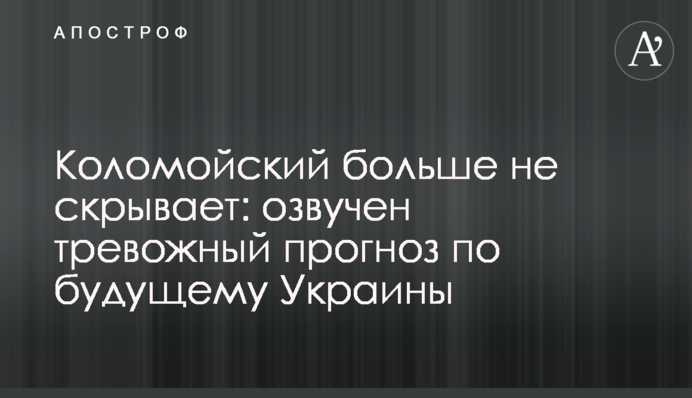 Коломойский больше не скрывает: озвучен тревожный прогноз по будущему Украины