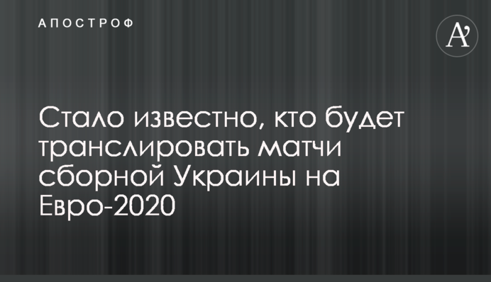 Стало известно, кто будет транслировать матчи сборной Украины на Евро-2020