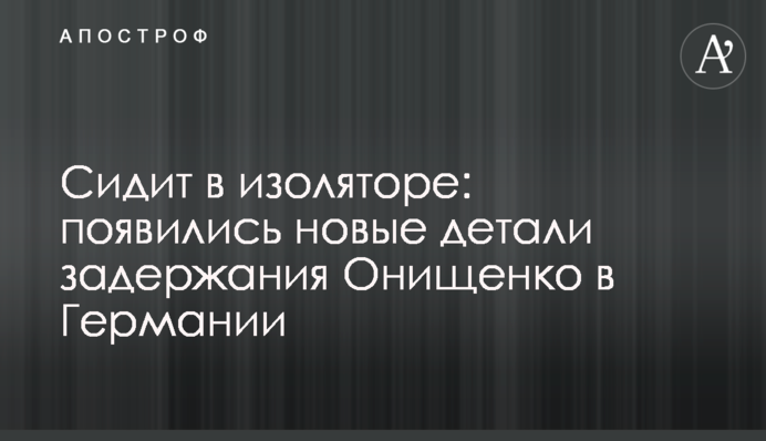 Сидит в изоляторе: появились новые детали задержания Онищенко в Германии