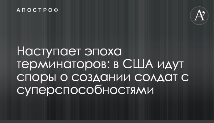 ​Настає епоха термінаторів: в США йдуть суперечки про створення солдат з суперздібностями