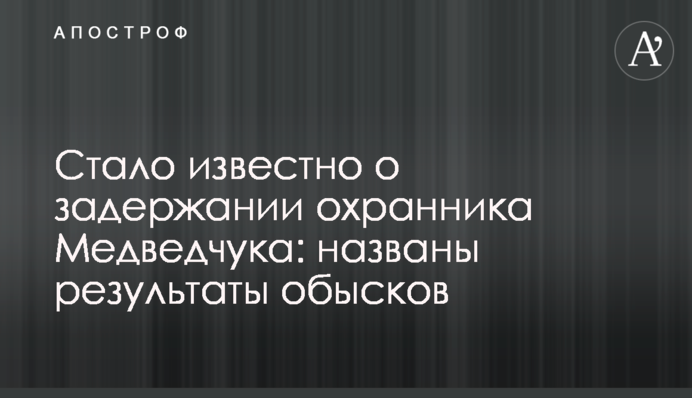 Стало відомо про затримання охоронця Медведчука: названі результати обшуків