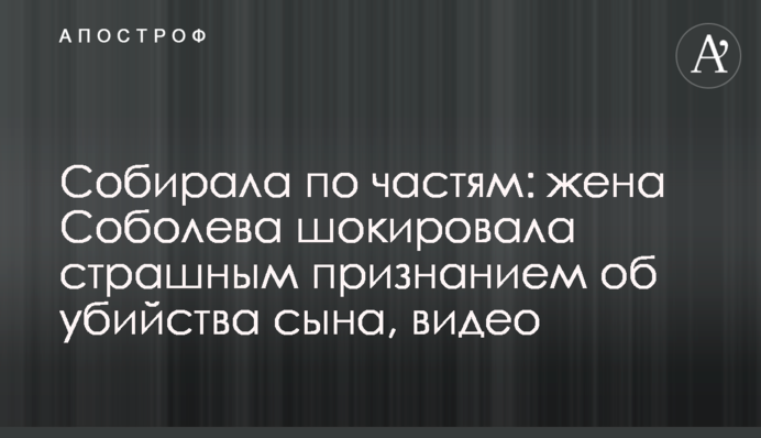 Собирала по частям: жена Соболева шокировала страшным признанием об убийства сына, видео
