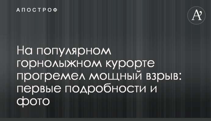 На популярному гірськолижному курорті прогримів потужний вибух: перші подробиці і фото