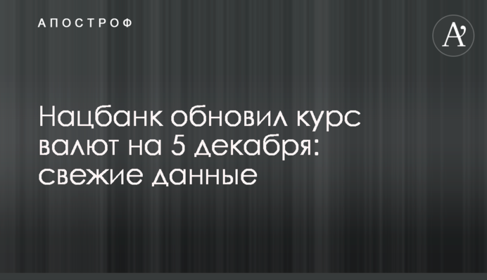 Нацбанк обновил курс валют на 5 декабря: свежие данные