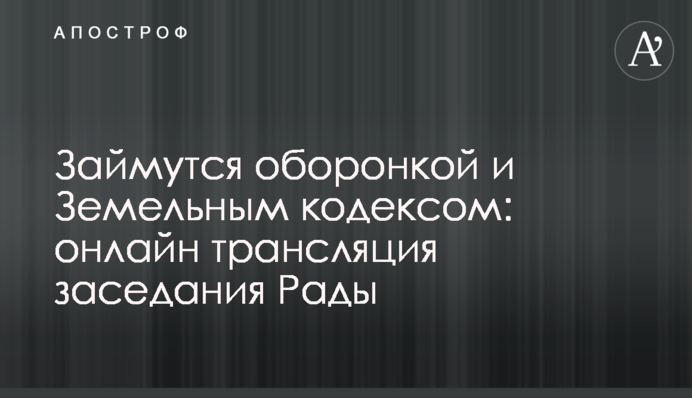 Займутся оборонкой и Земельным кодексом: онлайн трансляция заседания Рады