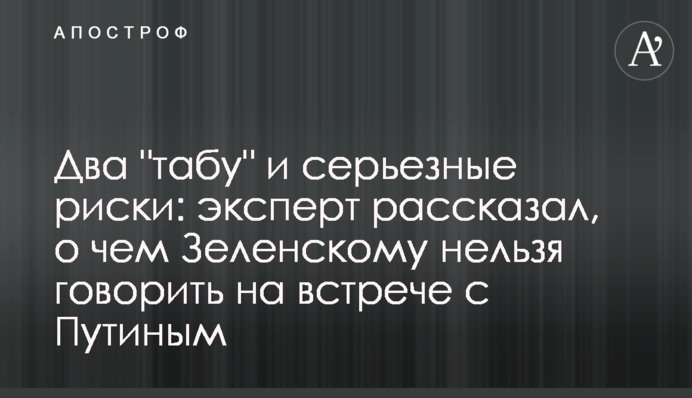 Два "табу" и серьезные риски: эксперт рассказал, о чем Зеленскому нельзя говорить на встрече с Путиным