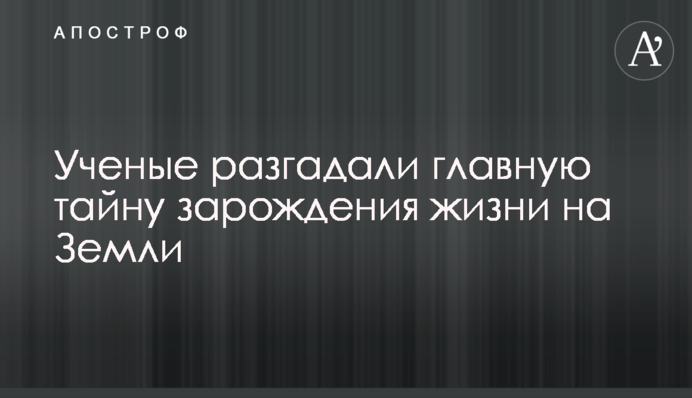 Вчені розгадали головну таємницю зародження життя на Землі