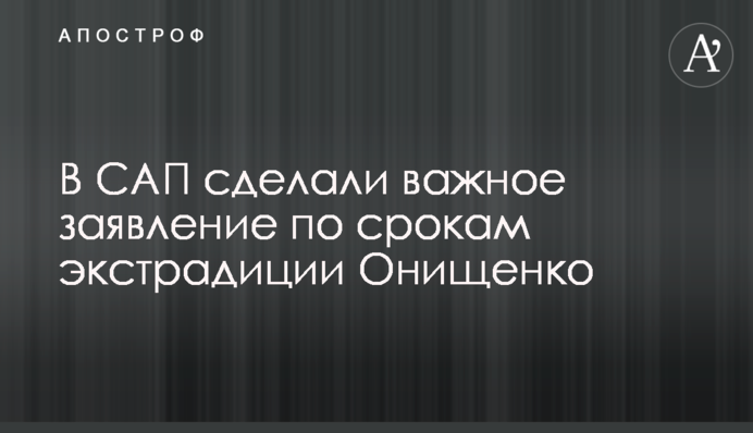 В САП сделали важное заявление по срокам экстрадиции Онищенко