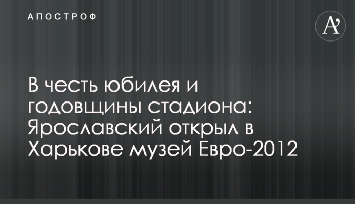 В честь юбилея и годовщины стадиона: Ярославский открыл в Харькове музей Евро-2012