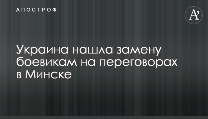 Україна знайшла заміну бойовикам на переговорах в Мінську