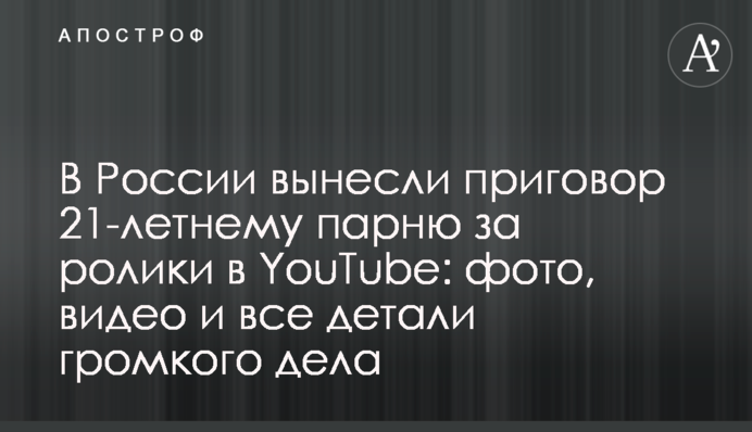 В России вынесли приговор 21-летнему парню за ролики в YouTube: фото, видео и все детали громкого дела