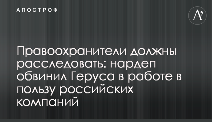 Правоохранители должны расследовать: нардеп обвинил Геруса в работе в пользу российских компаний