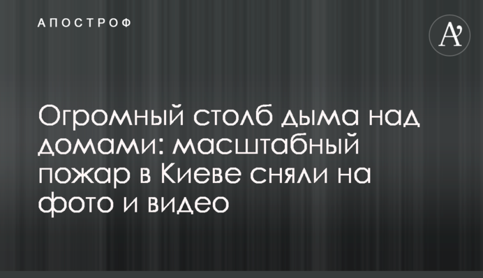 Огромный столб дыма над домами: масштабный пожар в Киеве сняли на фото и видео