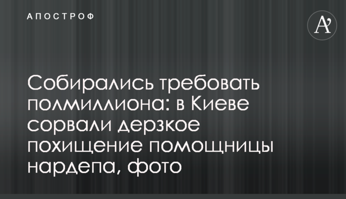 Собирались требовать полмиллиона: в Киеве сорвали дерзкое похищение помощницы нардепа, фото