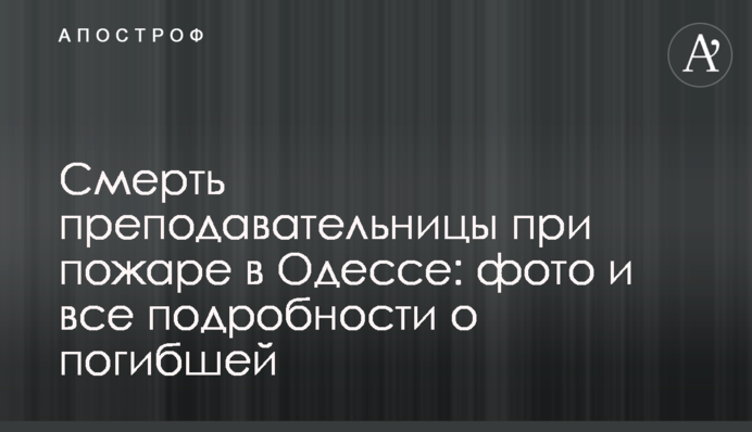 Смерть преподавательницы при пожаре в Одессе: фото и все подробности о погибшей