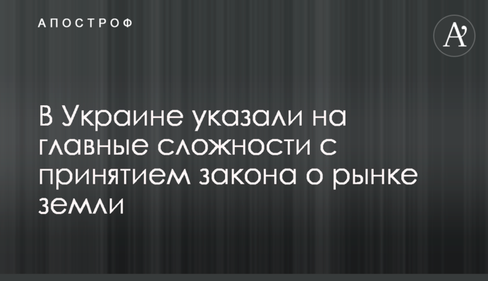 В Україні вказали на головні складнощі з ухваленням закону про ринок землі