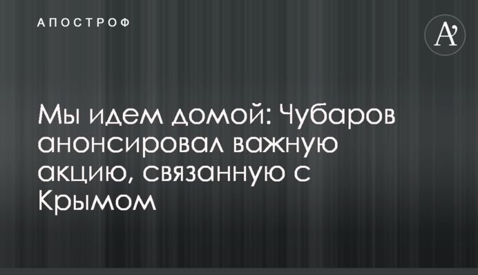 Ми йдемо додому: Чубаров анонсував важливу акцію, пов'язану з Кримом