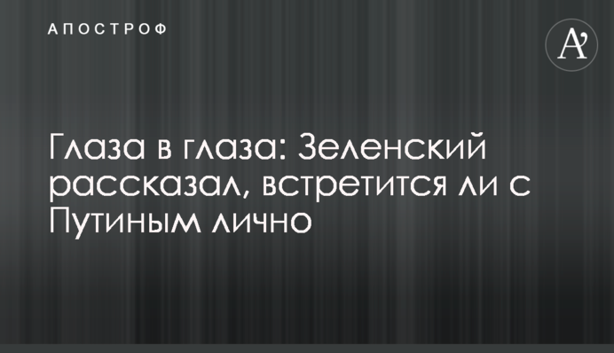 Очі в очі: Зеленський розповів, чи зустрінеться з Путіним особисто