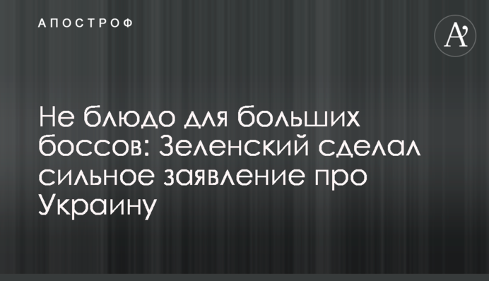 Не блюдо для великих босів: Зеленський зробив сильну заяву про Україну