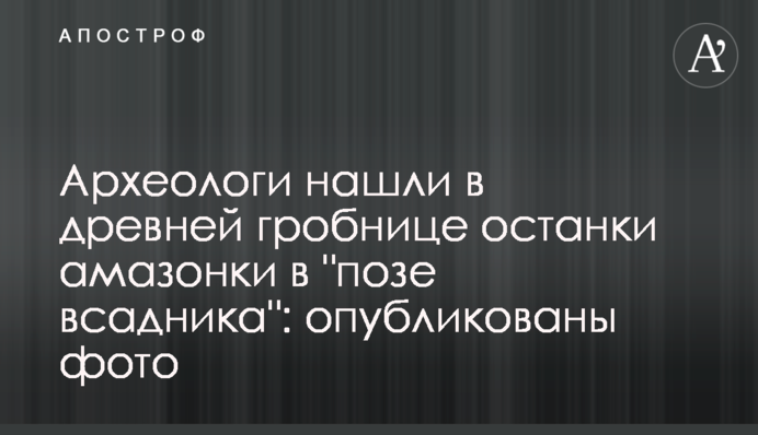 Археологи знайшли в стародавній гробниці останки амазонки в 