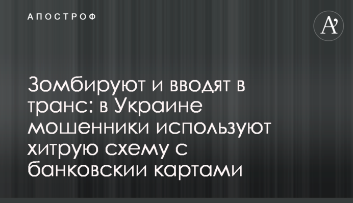Зомбируют и вводят в транс: в Украине мошенники используют хитрую схему с банковскии картами