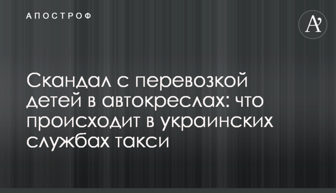 Скандал с перевозкой детей в автокреслах: что происходит в украинских службах такси