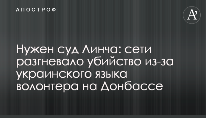 Нужен суд Линча: сети разгневало убийство из-за украинского языка волонтера на Донбассе