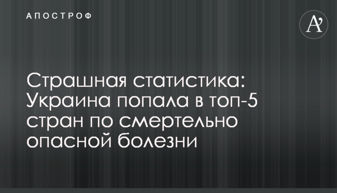 Страшная статистика: Украина попала в топ-5 стран по смертельно опасной болезни