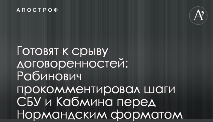 Готовят к срыву договоренностей: Рабинович прокомментировал шаги СБУ и Кабмина перед Нормандским форматом