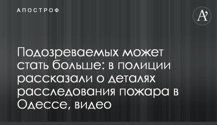 Підозрюваних може стати більше: в поліції розповіли про деталі розслідування пожежі в Одесі, відео