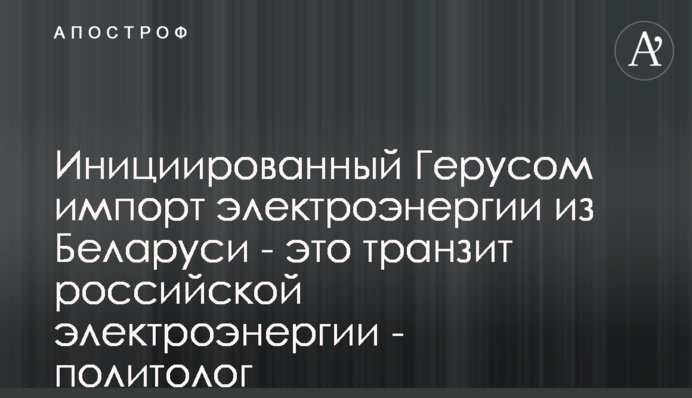 Инициированный Герусом импорт электроэнергии из Беларуси - это транзит российской электроэнергии - политолог