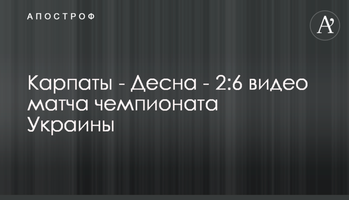 Карпати - Десна - 2:6 відео матчу чемпіонату України