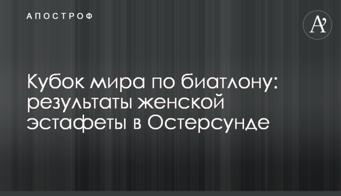 Кубок світу з біатлону: результати жіночої естафети в Остерсунді