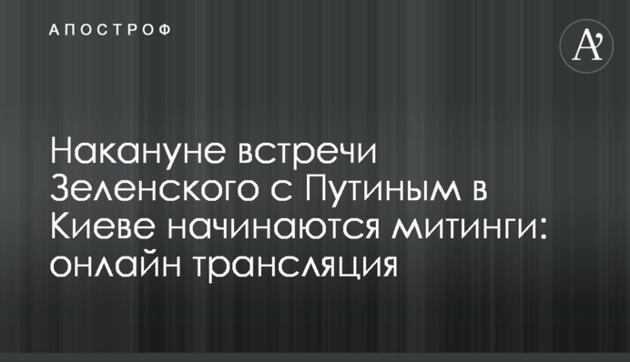 Напередодні зустрічі Зеленського з Путіним починається мітинг на Майдані: онлайн відео трансляція