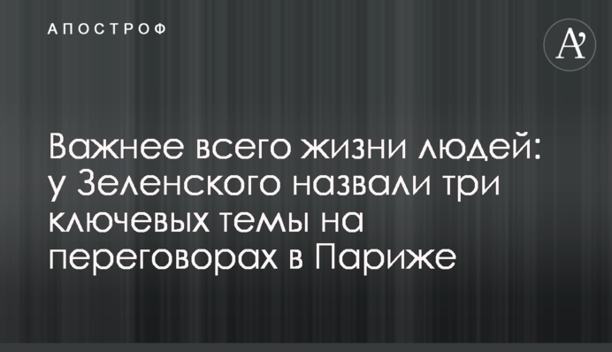 Важнее всего жизни людей: у Зеленского назвали три ключевых темы на переговорах в Париже