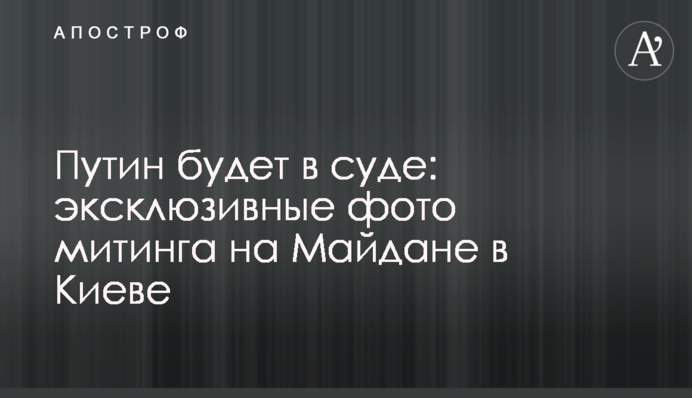 Путін буде в суді: ексклюзивні фото мітингу на Майдані в Києві