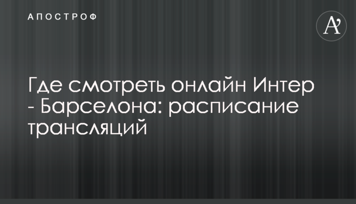 Де дивитися онлайн Інтер - Барселона: розклад трансляцій